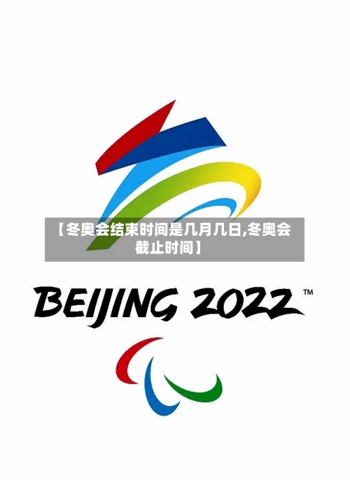 【冬奥会结束时间是几月几日,冬奥会截止时间】-第2张图片