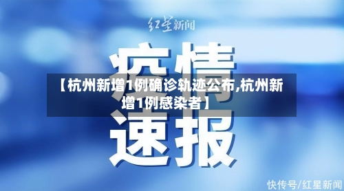 【杭州新增1例确诊轨迹公布,杭州新增1例感染者】