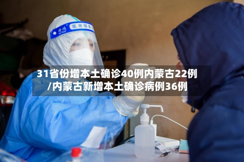31省份增本土确诊40例内蒙古22例/内蒙古新增本土确诊病例36例