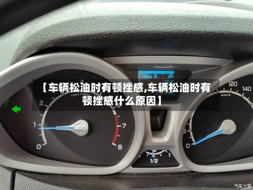 【车辆松油时有顿挫感,车辆松油时有顿挫感什么原因】